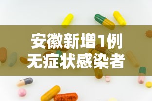 安徽新增1例无症状感染者，安徽新增1例无症状感染者