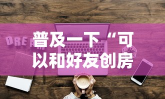 普及一下“可以和好友创房间一起玩的牌九”房卡获取方法 普及一下“可以和好友创房间一起玩的牌九”房卡获取方法