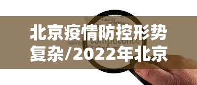 北京疫情防控形势复杂/2022年北京有人反对疫情封控 北京疫情防控形势复杂/2022年北京有人反对疫情封控