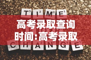 高考录取查询时间:高考录取查询时间河南