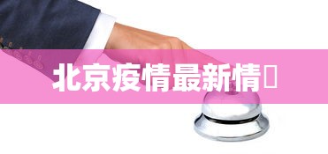 北京疫情最新情況，北京疫情最新动态与防控进展