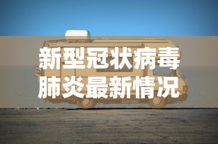 新型冠状病毒肺炎最新情况 新型冠状病毒肺炎最新情况