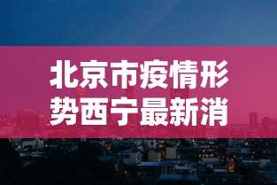 北京市疫情形势西宁最新消息/西宁疫情哪年解封了
