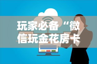 玩家必备“微信玩金花房卡上哪里购买”房卡使用方法介绍