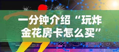 一分钟介绍“玩炸 金花房卡怎么买”链接房卡在哪里获取