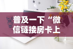 普及一下“微信链接房卡上哪购买”详细房卡怎么购买方式 普及一下“微信链接房卡上哪购买”详细房卡怎么购买方式
