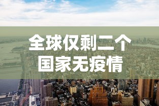 全球仅剩二个国家无疫情