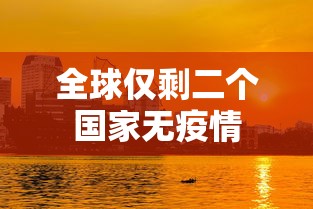 全球仅剩二个国家无疫情，全球仅剩两国无疫情