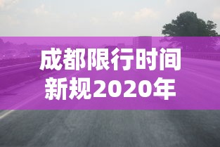 成都限行时间新规2020年9月1日 成都限行时间新规2020年9月1日