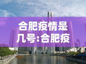 合肥疫情是几号:合肥疫情疫苗是什么疫苗