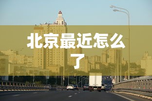 北京最近怎么了，北京近期热点观察