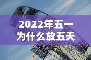 2022年五一为什么放五天，2022年五一假期安排，为何连休五天？