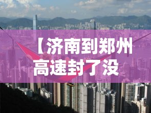 【济南到郑州高速封了没,开封到郑州高速封了吗】