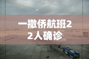 一撤侨航班22人确诊