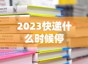 2023快递什么时候停