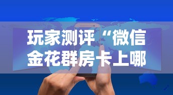 玩家测评“微信金花群房卡上哪购买”获取房卡方式