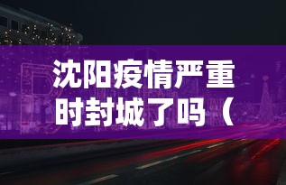 沈阳疫情严重时封城了吗（沈阳疫情是哪年开始的商城关门）
