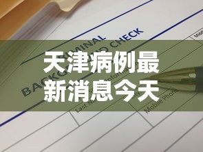 天津病例最新消息今天/天津今天新冠确诊病例