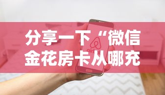 分享一下“微信金花房卡从哪充值”房卡使用方法介绍