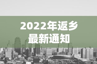 2022年返乡最新通知,2022年最新返乡政策通知