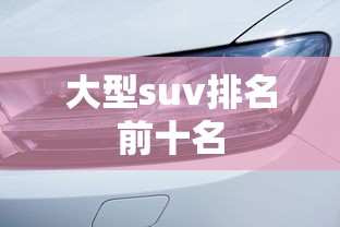 大型suv排名前十名 大型suv排名前十名
