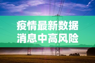 疫情最新数据消息中高风险地区/全国疫情中高风险地区有哪些
