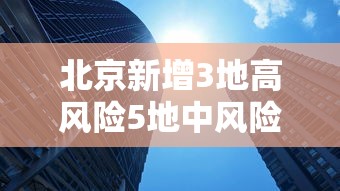 北京新增3地高风险5地中风险:北京新增54例感染者 2地升高风险 北京新增3地高风险5地中风险:北京新增54例感染者 2地升高风险