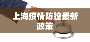 上海疫情防控最新政策,上海疫情防控最新政策解读