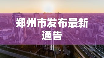 郑州市发布最新通告,郑州市最新通告