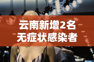 云南新增2名无症状感染者/云南2家医院被通报