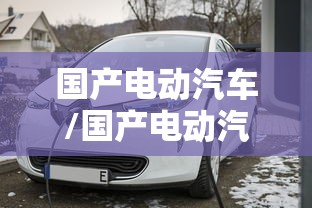 国产电动汽车/国产电动汽车哪个品牌最好 国产电动汽车/国产电动汽车哪个品牌最好