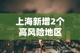 上海新增2个高风险地区,上海新增2个高风险地区