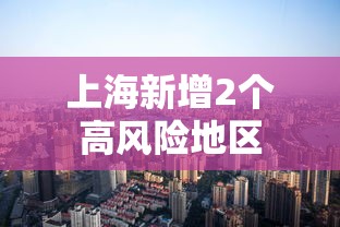 上海新增2个高风险地区 上海新增2个高风险地区
