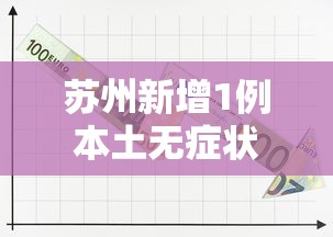 苏州新增1例本土无症状，苏州新增1例本土无症状感染者