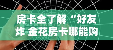 房卡全了解“好友炸 金花房卡哪能购买”购买房卡介绍 房卡全了解“好友炸 金花房卡哪能购买”购买房卡介绍
