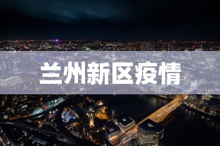 兰州新区疫情,兰州新区疫情最新动态