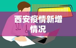 西安疫情新增情况,西安疫情最新新增情况通报