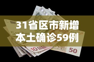 31省区市新增本土确诊59例,31省区市新增本土确诊59例