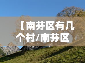 【南芬区有几个村/南芬区有哪些好玩的景点】 【南芬区有几个村/南芬区有哪些好玩的景点】
