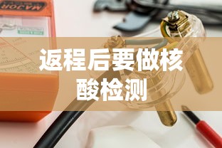 返程后要做核酸检测 返程后要做核酸检测