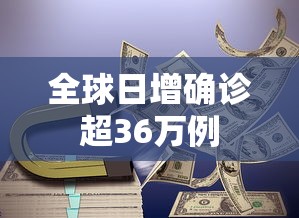 全球日增确诊超36万例 全球日增确诊超36万例