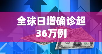 全球日增确诊超36万例,全球日增确诊超36万例