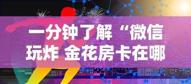一分钟了解“微信玩炸 金花房卡在哪里购买”房卡链接获取