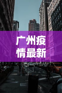 广州疫情最新2021封城，广州2021年疫情封城最新消息