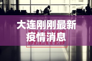 大连刚刚最新疫情消息，大连最新疫情动态