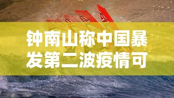 钟南山称中国暴发第二波疫情可能性很低,钟南山,中国暴发第二波疫情可能性很低