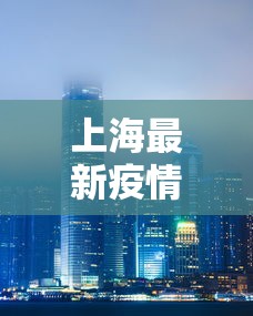 上海最新疫情/上海最新冠状疫情 上海最新疫情/上海最新冠状疫情