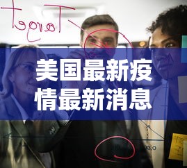 美国最新疫情最新消息,美国疫情最新动态