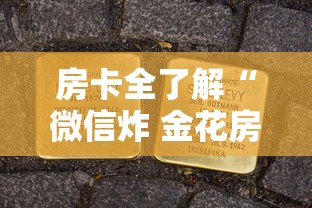 房卡全了解“微信炸 金花房卡在哪购买”房卡使用方法介绍