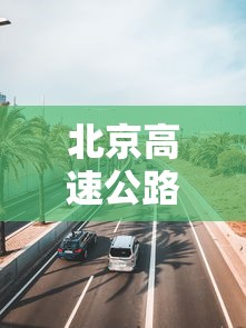 北京高速公路管理局 北京高速公路管理局